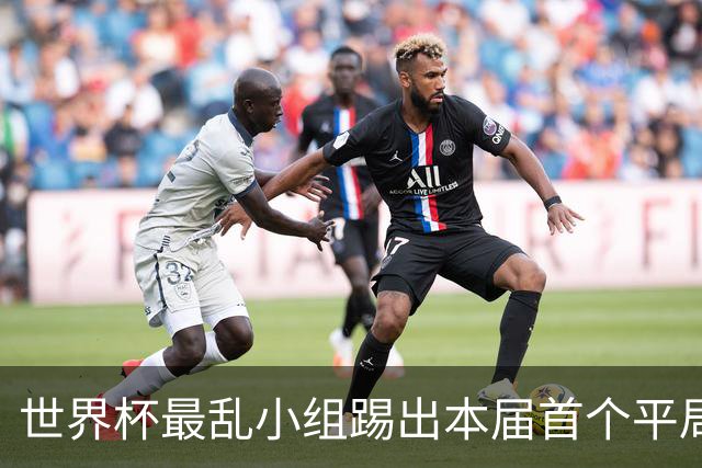 世界杯最乱小组踢出本届首个平局 扩招下出线形势大好
