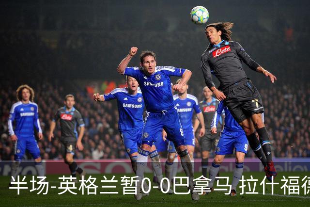 半场-英格兰暂0-0巴拿马 拉什福德造险英格兰实时积分暂小组第二