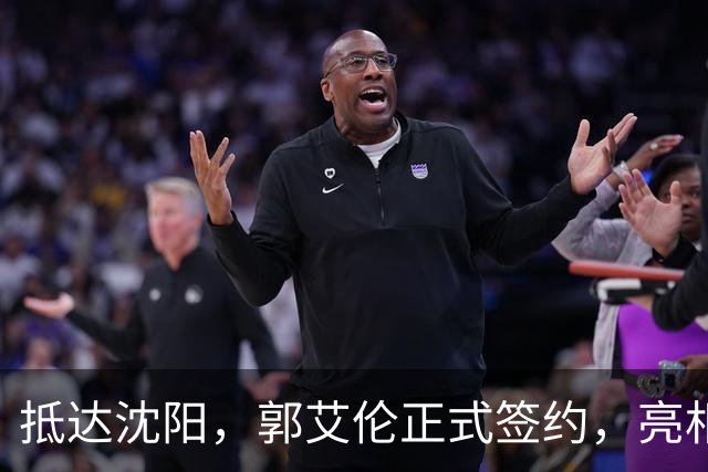 抵达沈阳，郭艾伦正式签约，亮相新岗位，和杨鸣再次联手