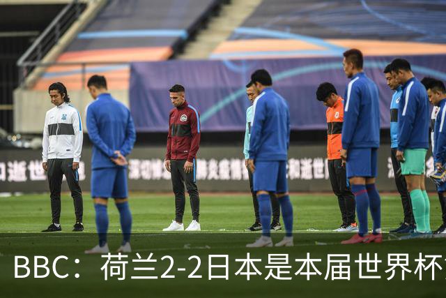 BBC：荷兰2-2日本是本届世界杯第一场准时开球的比赛